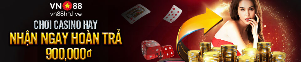 CHƠI CASINO HAY NHẬN NGAY HOÀN TRẢ LÊN TỚI 900.000đ