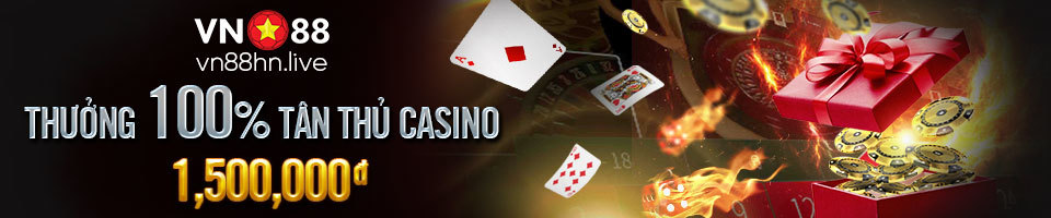 THƯỞNG 100% TÂN THỦ CASINO 1,500,000đ TẠI VN88!