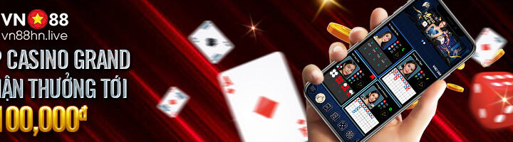 TẢI APP CASINO GRAND MỚI – NHẬN THƯỞNG TỚI 100,000đ